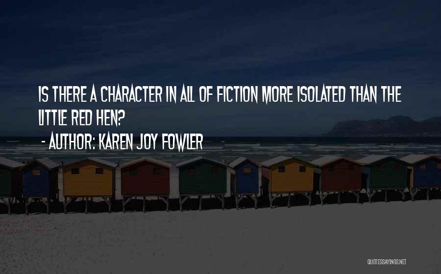 Karen Joy Fowler Quotes: Is There A Character In All Of Fiction More Isolated Than The Little Red Hen?