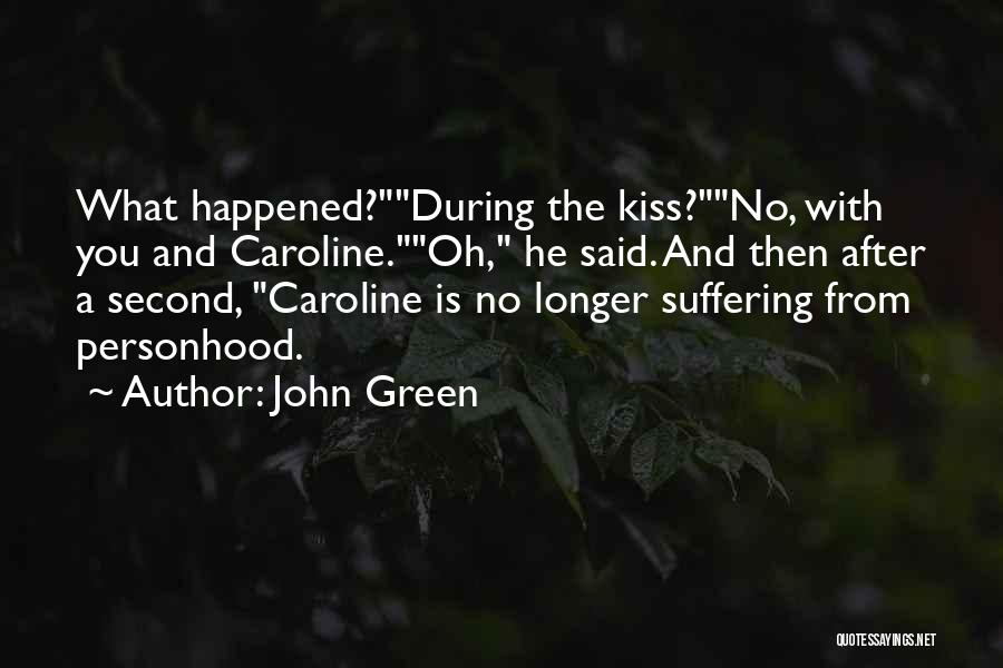 John Green Quotes: What Happened?during The Kiss?no, With You And Caroline.oh, He Said. And Then After A Second, Caroline Is No Longer Suffering