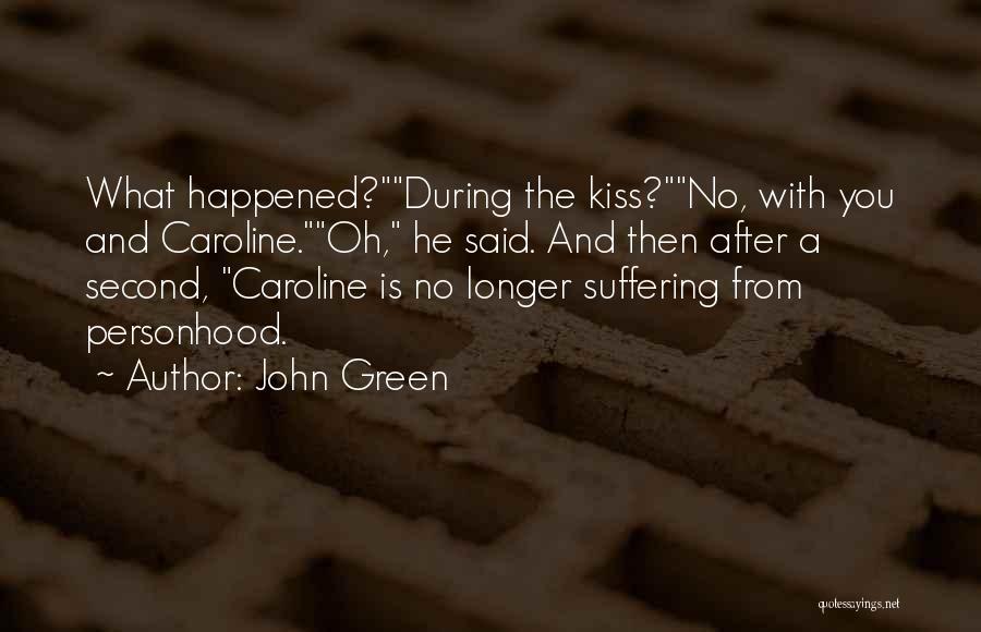 John Green Quotes: What Happened?during The Kiss?no, With You And Caroline.oh, He Said. And Then After A Second, Caroline Is No Longer Suffering