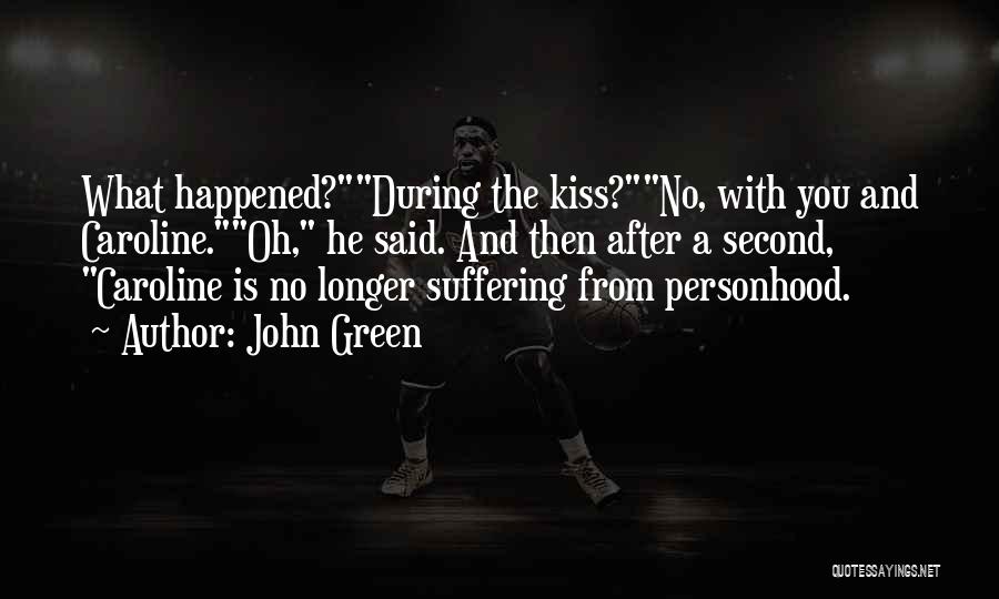 John Green Quotes: What Happened?during The Kiss?no, With You And Caroline.oh, He Said. And Then After A Second, Caroline Is No Longer Suffering