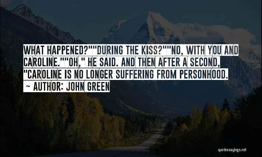 John Green Quotes: What Happened?during The Kiss?no, With You And Caroline.oh, He Said. And Then After A Second, Caroline Is No Longer Suffering