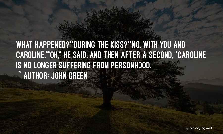 John Green Quotes: What Happened?during The Kiss?no, With You And Caroline.oh, He Said. And Then After A Second, Caroline Is No Longer Suffering