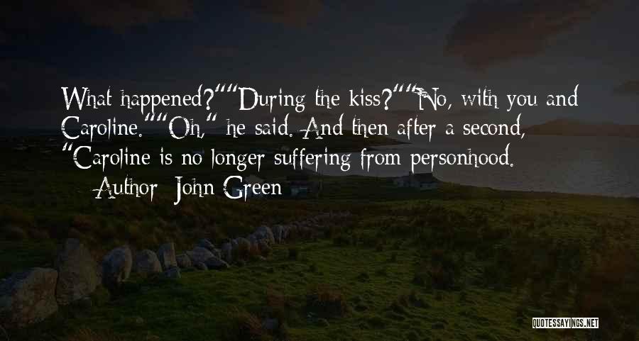 John Green Quotes: What Happened?during The Kiss?no, With You And Caroline.oh, He Said. And Then After A Second, Caroline Is No Longer Suffering