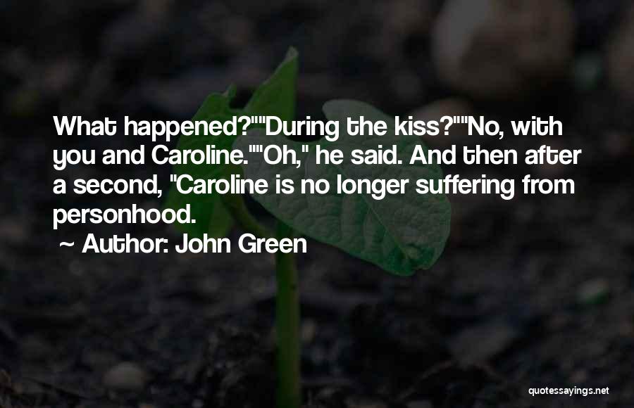 John Green Quotes: What Happened?during The Kiss?no, With You And Caroline.oh, He Said. And Then After A Second, Caroline Is No Longer Suffering