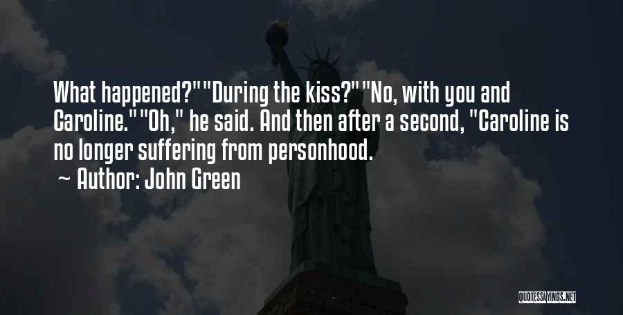 John Green Quotes: What Happened?during The Kiss?no, With You And Caroline.oh, He Said. And Then After A Second, Caroline Is No Longer Suffering