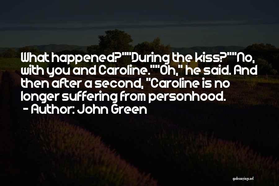 John Green Quotes: What Happened?during The Kiss?no, With You And Caroline.oh, He Said. And Then After A Second, Caroline Is No Longer Suffering
