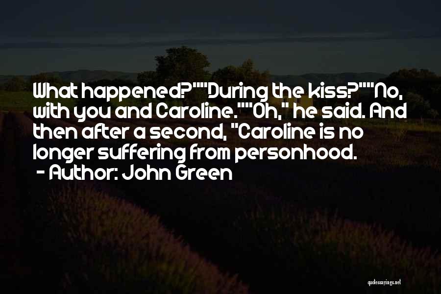 John Green Quotes: What Happened?during The Kiss?no, With You And Caroline.oh, He Said. And Then After A Second, Caroline Is No Longer Suffering