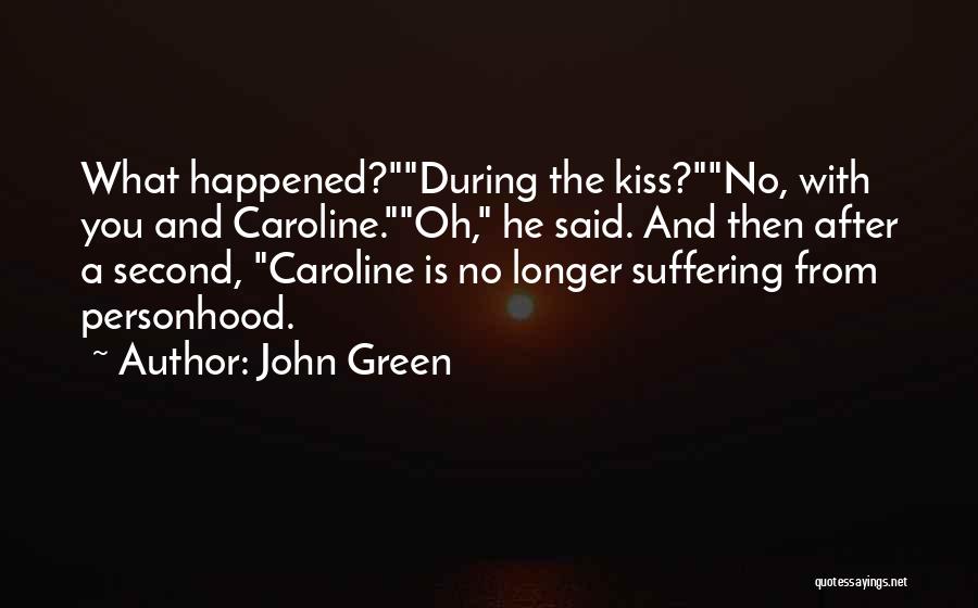 John Green Quotes: What Happened?during The Kiss?no, With You And Caroline.oh, He Said. And Then After A Second, Caroline Is No Longer Suffering