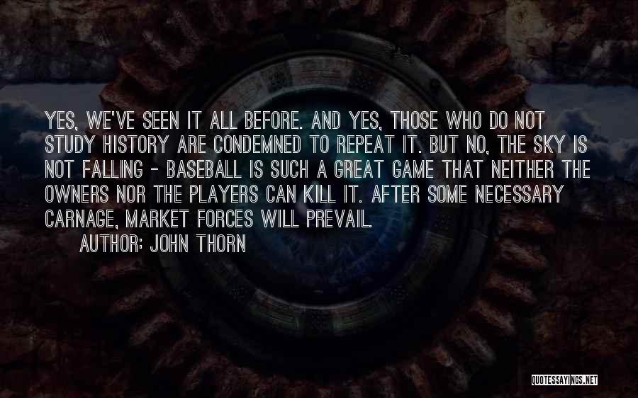 John Thorn Quotes: Yes, We've Seen It All Before. And Yes, Those Who Do Not Study History Are Condemned To Repeat It. But