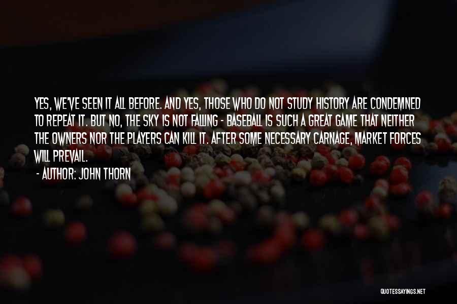 John Thorn Quotes: Yes, We've Seen It All Before. And Yes, Those Who Do Not Study History Are Condemned To Repeat It. But