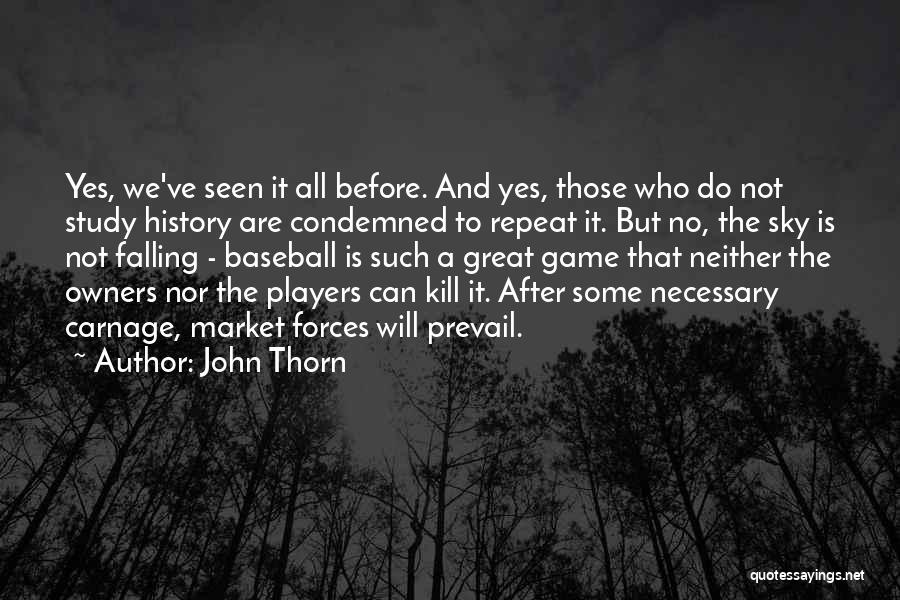 John Thorn Quotes: Yes, We've Seen It All Before. And Yes, Those Who Do Not Study History Are Condemned To Repeat It. But