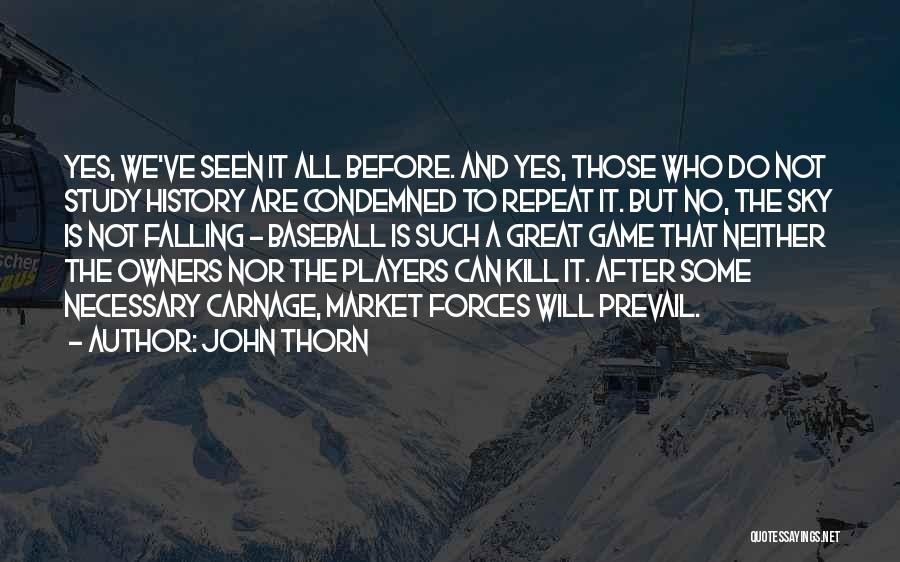 John Thorn Quotes: Yes, We've Seen It All Before. And Yes, Those Who Do Not Study History Are Condemned To Repeat It. But