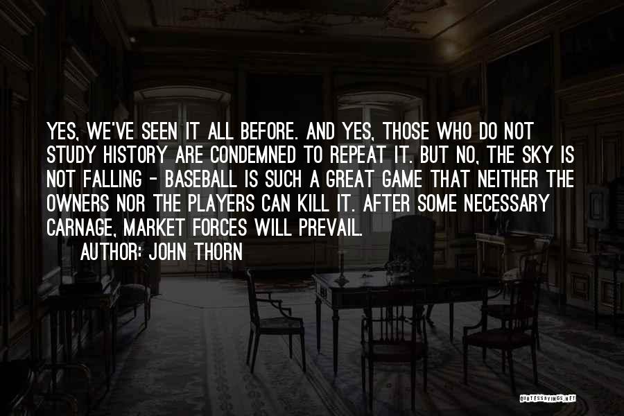 John Thorn Quotes: Yes, We've Seen It All Before. And Yes, Those Who Do Not Study History Are Condemned To Repeat It. But