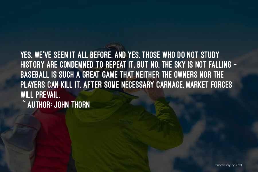 John Thorn Quotes: Yes, We've Seen It All Before. And Yes, Those Who Do Not Study History Are Condemned To Repeat It. But