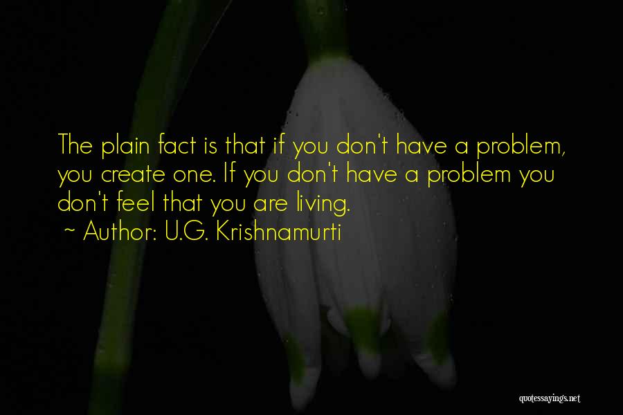 U.G. Krishnamurti Quotes: The Plain Fact Is That If You Don't Have A Problem, You Create One. If You Don't Have A Problem