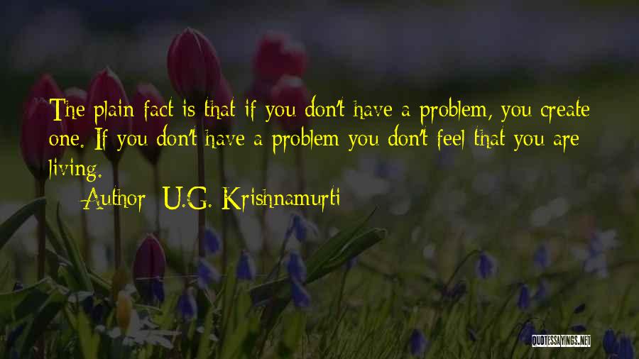 U.G. Krishnamurti Quotes: The Plain Fact Is That If You Don't Have A Problem, You Create One. If You Don't Have A Problem