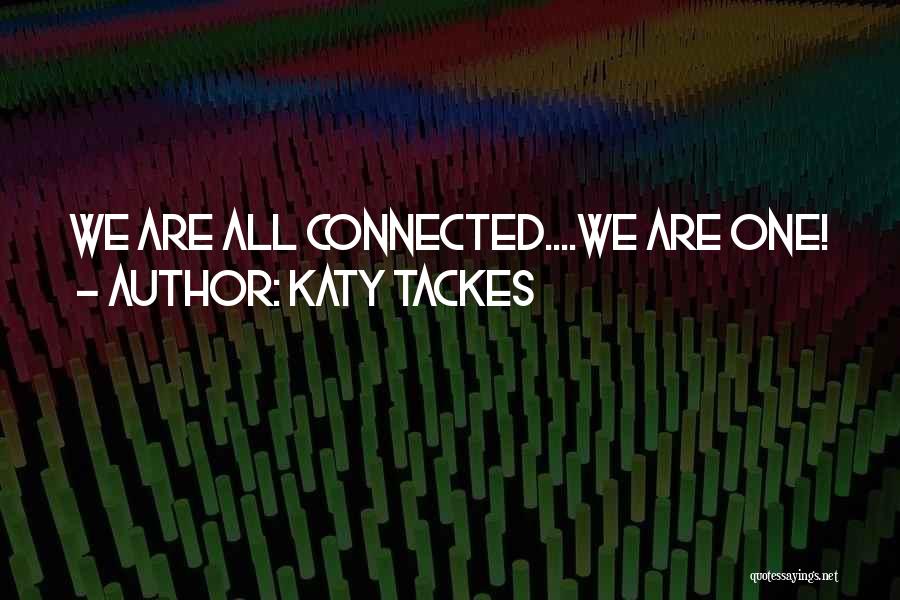 Katy Tackes Quotes: We Are All Connected....we Are One!