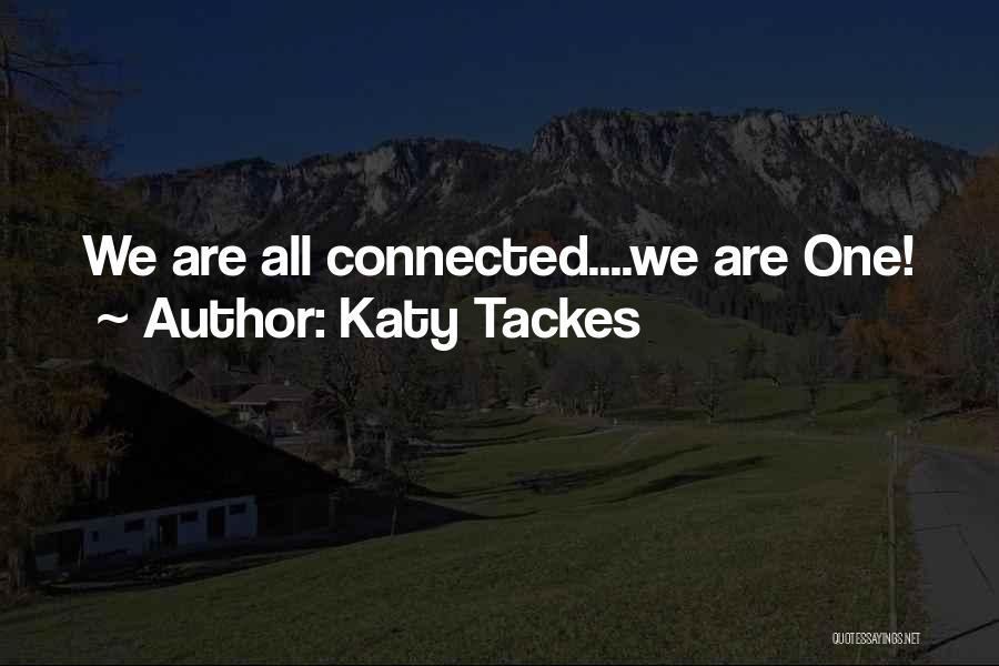 Katy Tackes Quotes: We Are All Connected....we Are One!