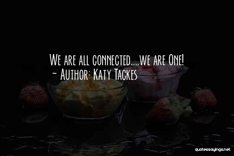 Katy Tackes Quotes: We Are All Connected....we Are One!
