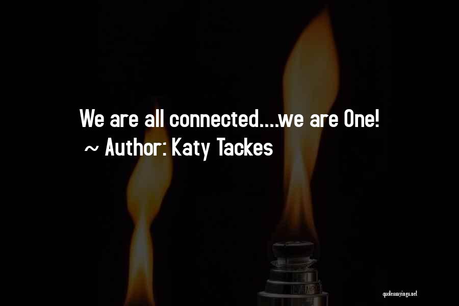 Katy Tackes Quotes: We Are All Connected....we Are One!