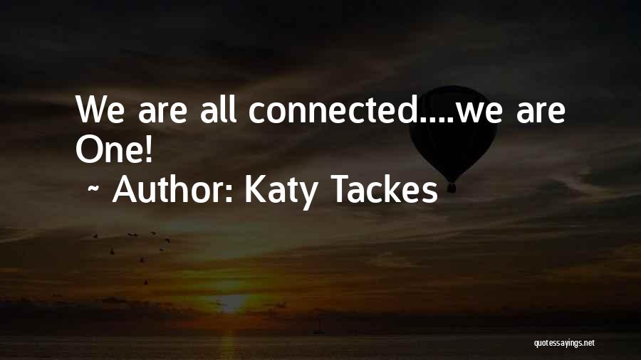 Katy Tackes Quotes: We Are All Connected....we Are One!