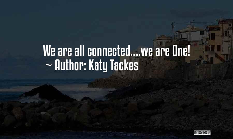 Katy Tackes Quotes: We Are All Connected....we Are One!