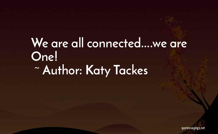 Katy Tackes Quotes: We Are All Connected....we Are One!