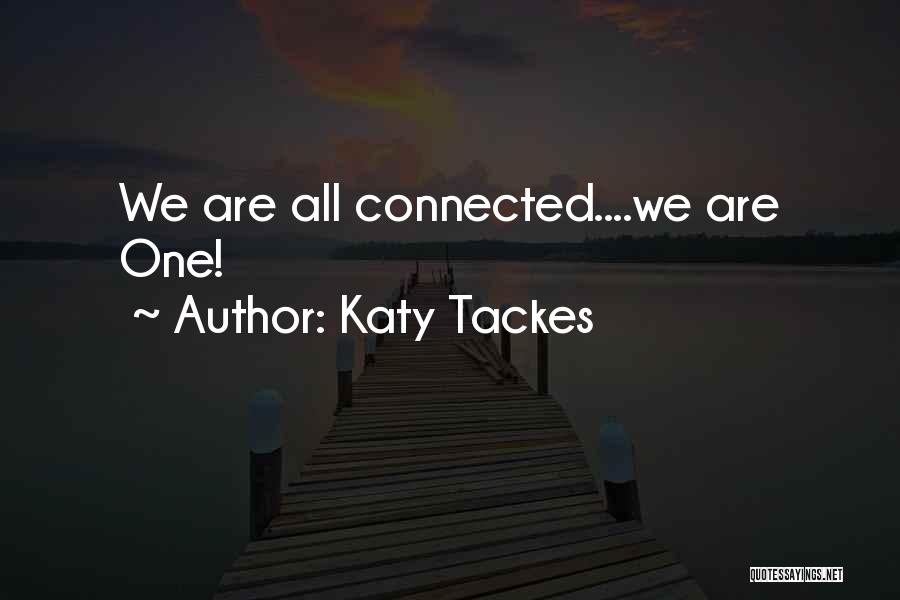 Katy Tackes Quotes: We Are All Connected....we Are One!