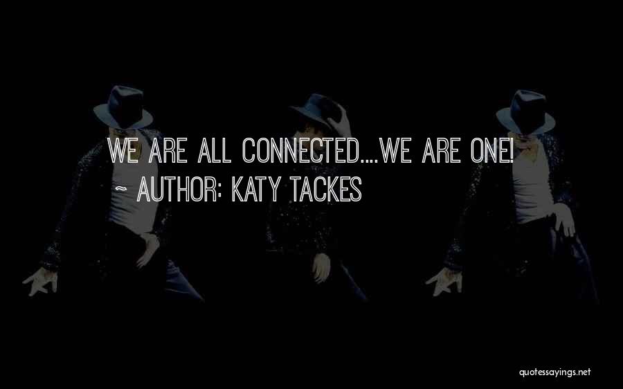 Katy Tackes Quotes: We Are All Connected....we Are One!