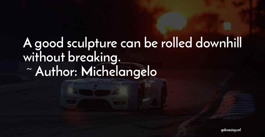 Michelangelo Quotes: A Good Sculpture Can Be Rolled Downhill Without Breaking.