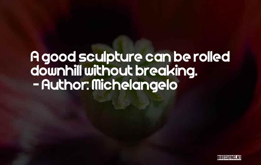 Michelangelo Quotes: A Good Sculpture Can Be Rolled Downhill Without Breaking.