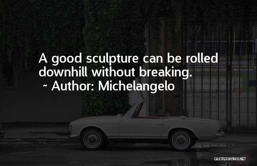 Michelangelo Quotes: A Good Sculpture Can Be Rolled Downhill Without Breaking.