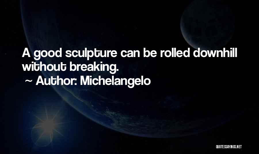 Michelangelo Quotes: A Good Sculpture Can Be Rolled Downhill Without Breaking.