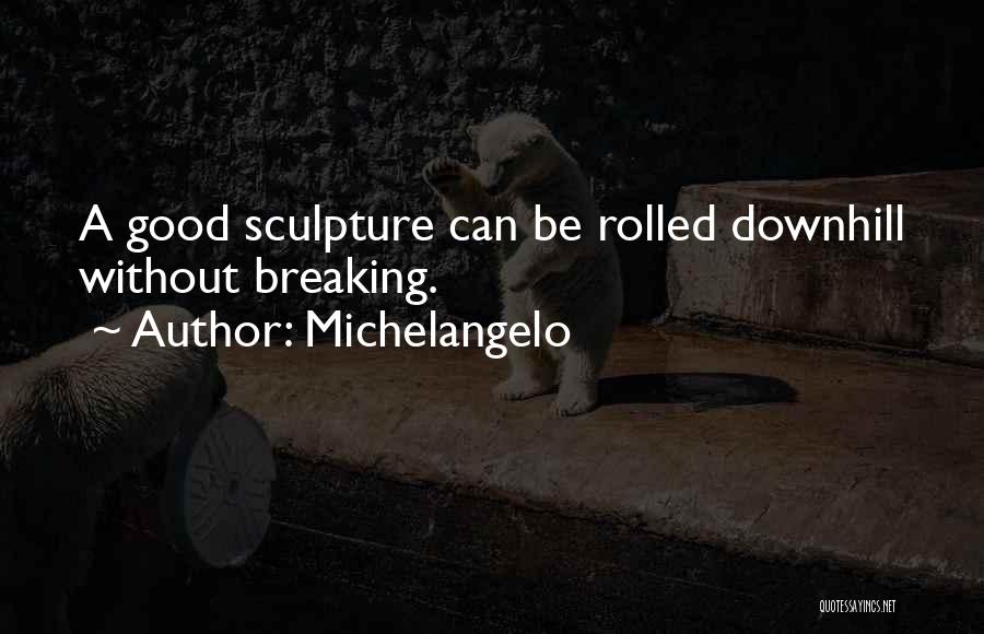 Michelangelo Quotes: A Good Sculpture Can Be Rolled Downhill Without Breaking.