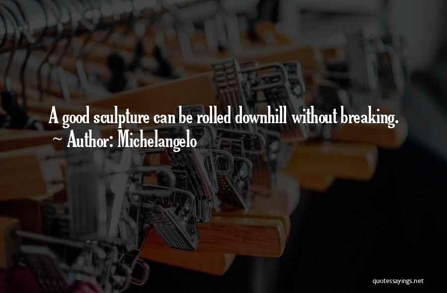 Michelangelo Quotes: A Good Sculpture Can Be Rolled Downhill Without Breaking.