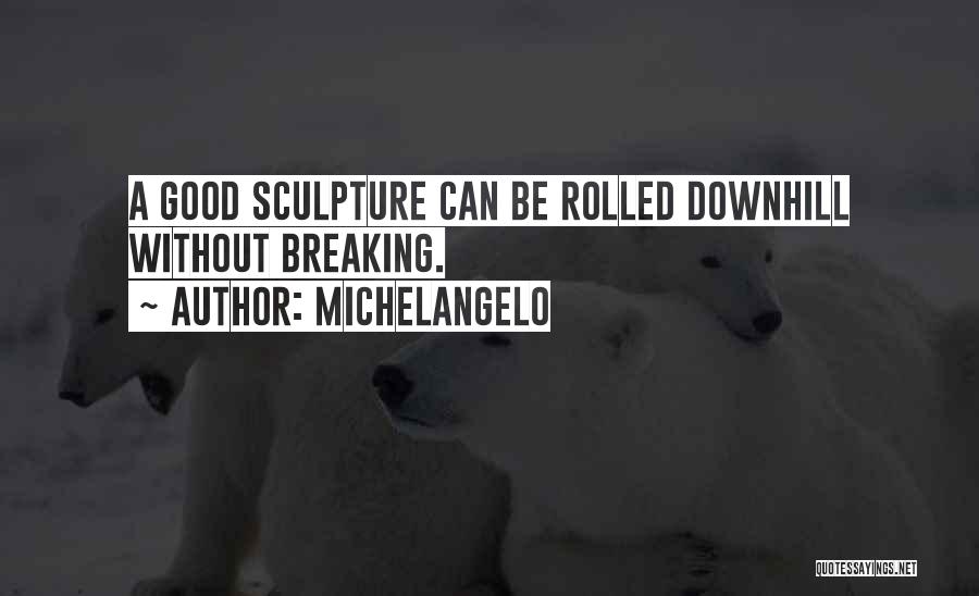 Michelangelo Quotes: A Good Sculpture Can Be Rolled Downhill Without Breaking.