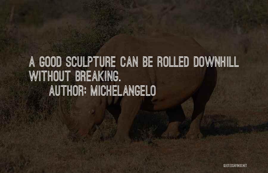 Michelangelo Quotes: A Good Sculpture Can Be Rolled Downhill Without Breaking.