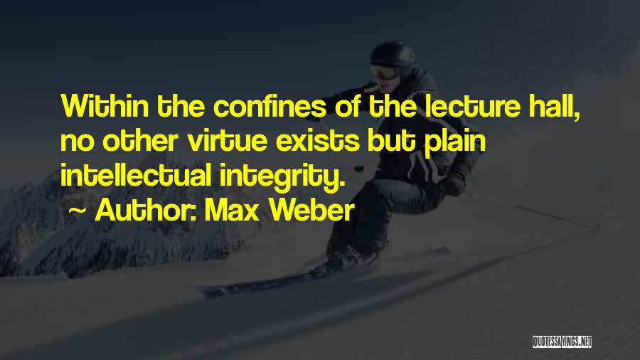 Max Weber Quotes: Within The Confines Of The Lecture Hall, No Other Virtue Exists But Plain Intellectual Integrity.