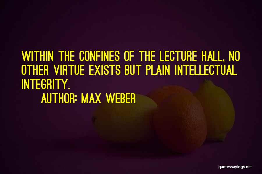 Max Weber Quotes: Within The Confines Of The Lecture Hall, No Other Virtue Exists But Plain Intellectual Integrity.