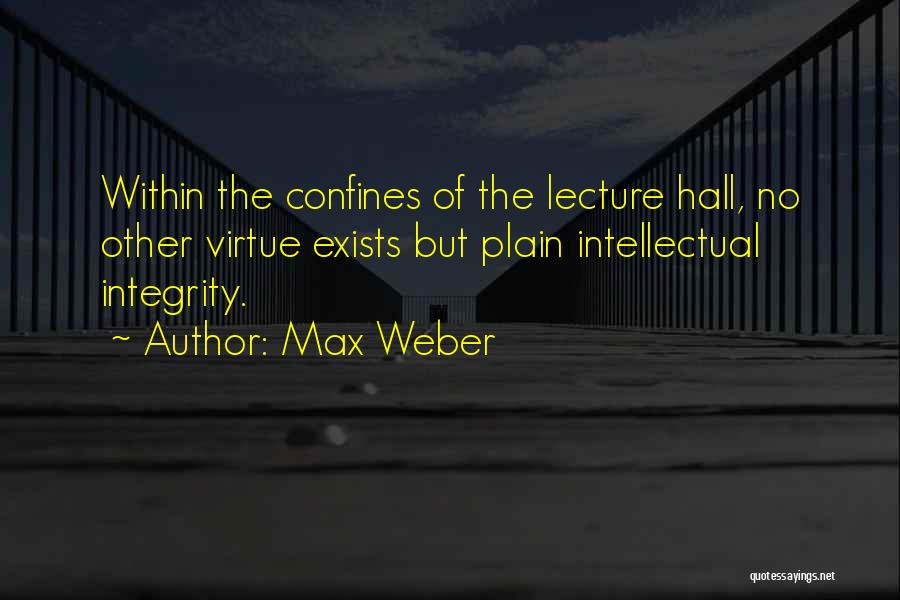 Max Weber Quotes: Within The Confines Of The Lecture Hall, No Other Virtue Exists But Plain Intellectual Integrity.