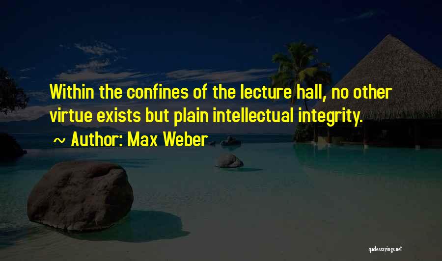 Max Weber Quotes: Within The Confines Of The Lecture Hall, No Other Virtue Exists But Plain Intellectual Integrity.