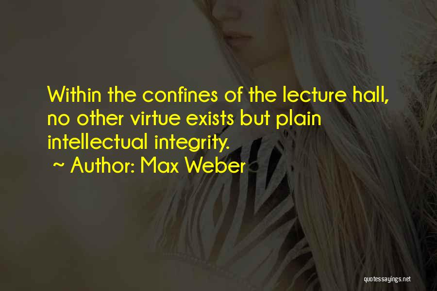 Max Weber Quotes: Within The Confines Of The Lecture Hall, No Other Virtue Exists But Plain Intellectual Integrity.