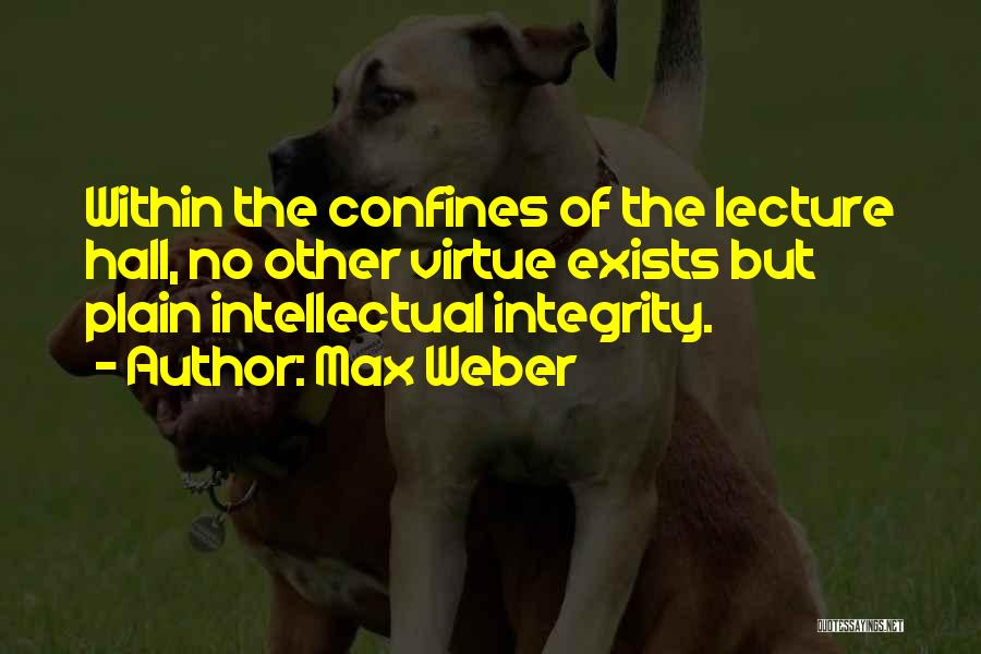 Max Weber Quotes: Within The Confines Of The Lecture Hall, No Other Virtue Exists But Plain Intellectual Integrity.