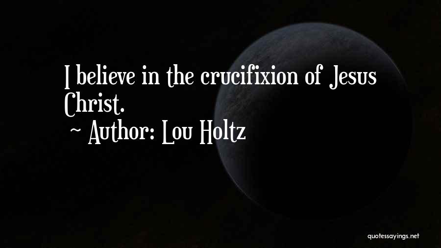 Lou Holtz Quotes: I Believe In The Crucifixion Of Jesus Christ.