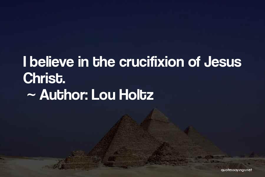 Lou Holtz Quotes: I Believe In The Crucifixion Of Jesus Christ.