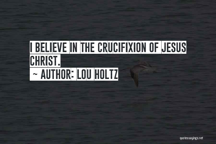 Lou Holtz Quotes: I Believe In The Crucifixion Of Jesus Christ.