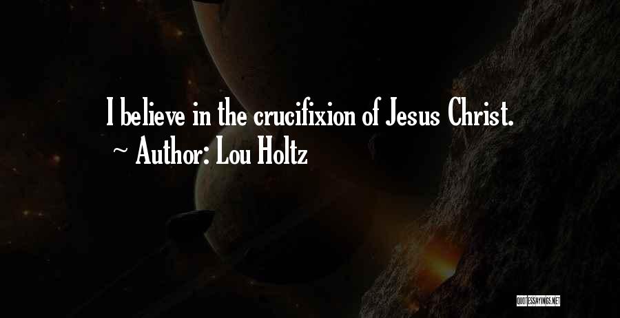 Lou Holtz Quotes: I Believe In The Crucifixion Of Jesus Christ.