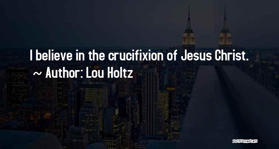 Lou Holtz Quotes: I Believe In The Crucifixion Of Jesus Christ.