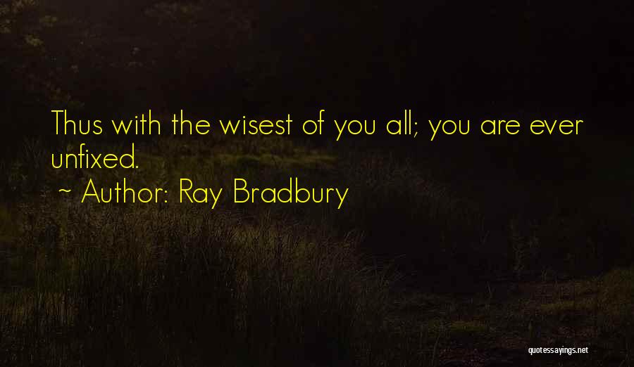 Ray Bradbury Quotes: Thus With The Wisest Of You All; You Are Ever Unfixed.