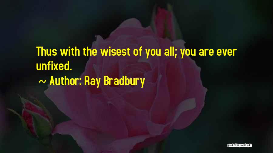 Ray Bradbury Quotes: Thus With The Wisest Of You All; You Are Ever Unfixed.